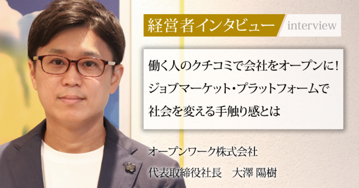 業界毎特集記事－オープンワーク株式会社 代表取締役社長 大澤 陽樹｜社長名鑑