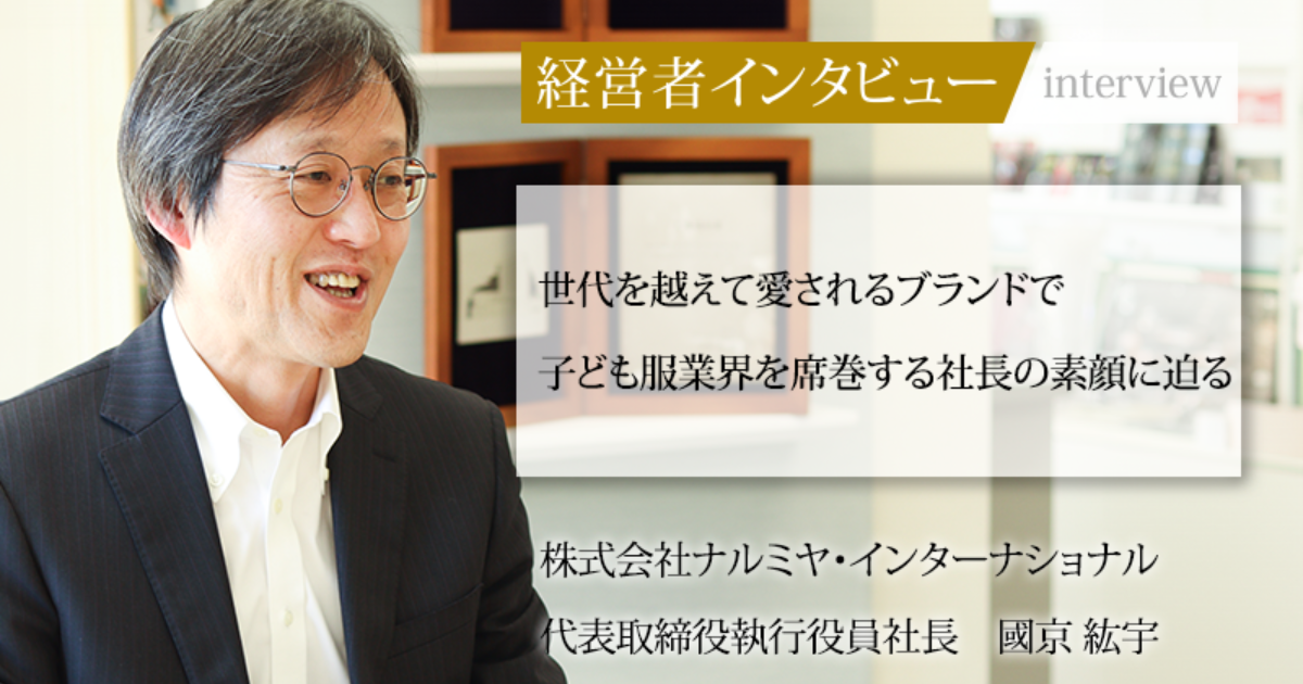 業界毎特集記事－株式会社ナルミヤ・インターナショナル 代表取締役執行役員社長 國京 紘宇｜社長名鑑