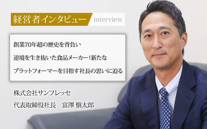 業界毎特集記事－株式会社サンフレッセ 代表取締役社長 富澤 愼太郎｜社長名鑑