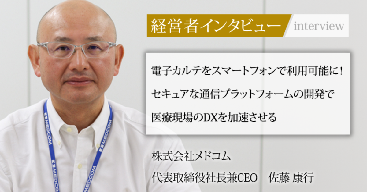 業界毎特集記事－株式会社メドコム 代表取締役社長 兼 CEO 佐藤 康行｜社長名鑑