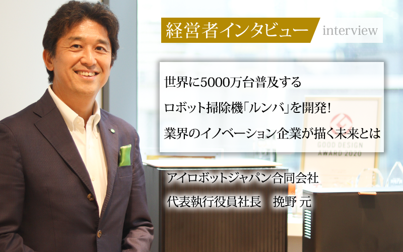 業界毎特集記事－アイロボットジャパン合同会社 代表執行役員社長 挽野 元｜社長名鑑