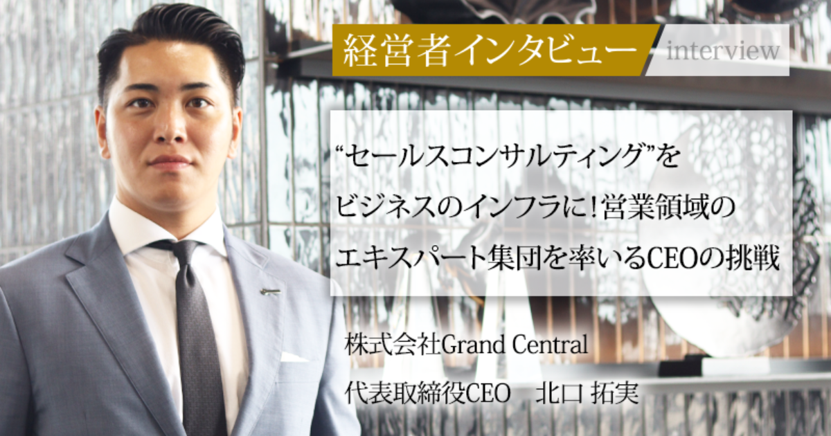 業界毎特集記事－株式会社Grand Central 代表取締役CEO 北口 拓実｜社長名鑑