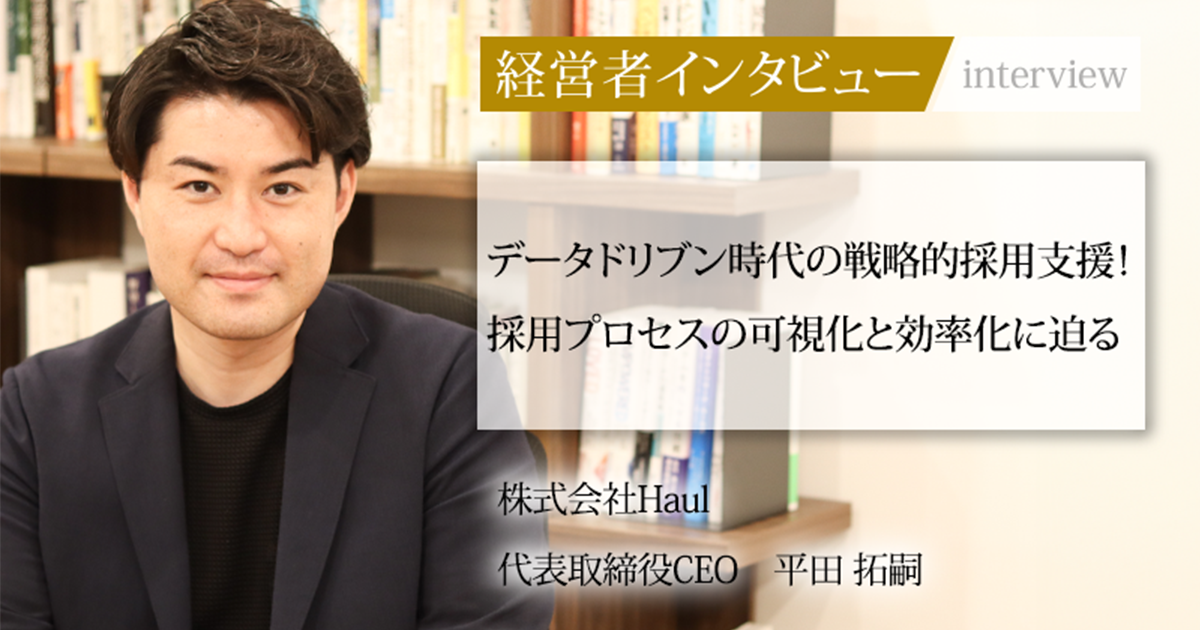 業界毎特集記事－株式会社Haul 代表取締役CEO 平田 拓嗣｜社長名鑑