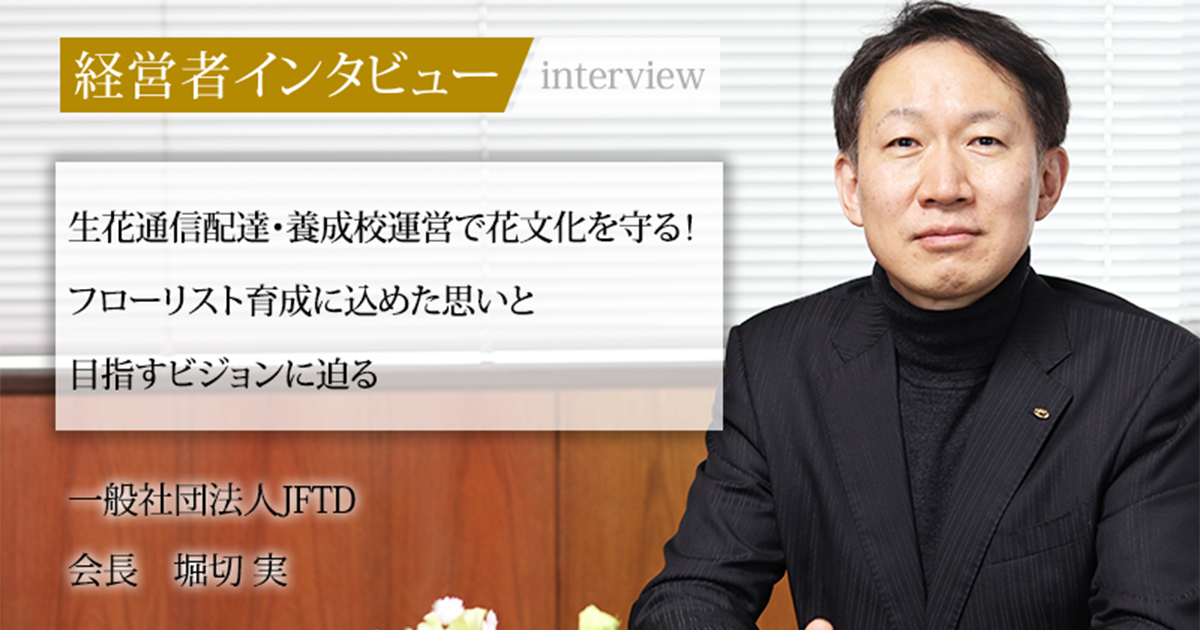 業界毎特集記事－一般社団法人JFTD 会長 堀切 実｜社長名鑑