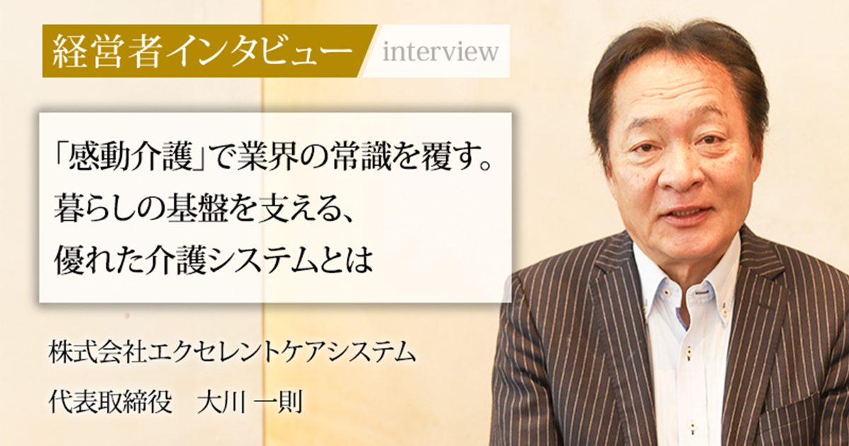 介川 さん専用 業界毎特集記事－株式会社エクセレントケアシステム 代表取締役 大川