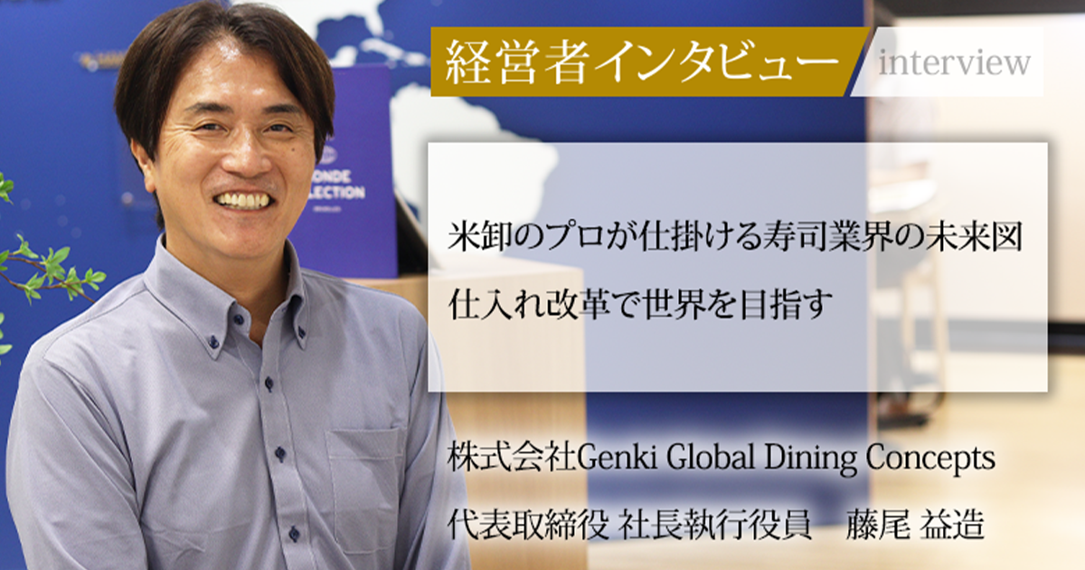 業界毎特集記事-株式会社 Genki Global Dining Concepts 代表取締役 社長執行役員 藤尾 益造|社長名鑑