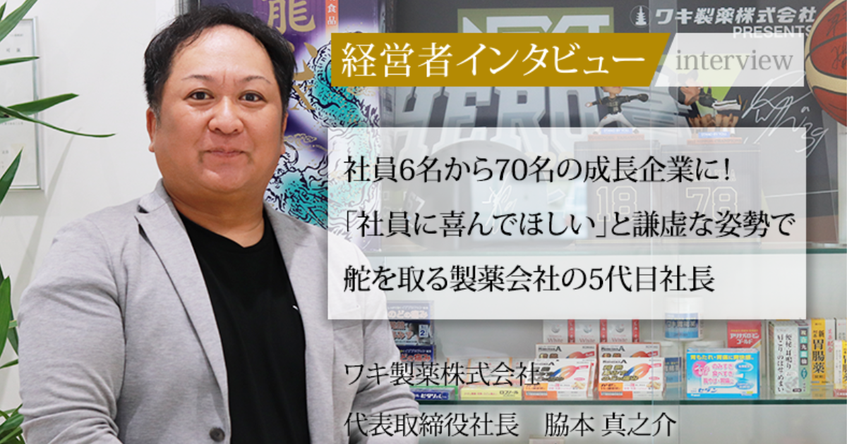 業界毎特集記事－ワキ製薬株式会社 代表取締役社長 脇本 真之介｜社長名鑑