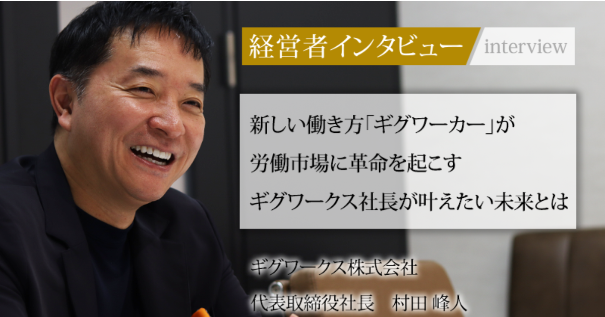 業界毎特集記事－ギグワークス株式会社 代表取締役社長 村田 峰人