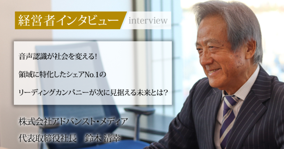 業界毎特集記事－株式会社アドバンストメディア 代表取締役社長 鈴木