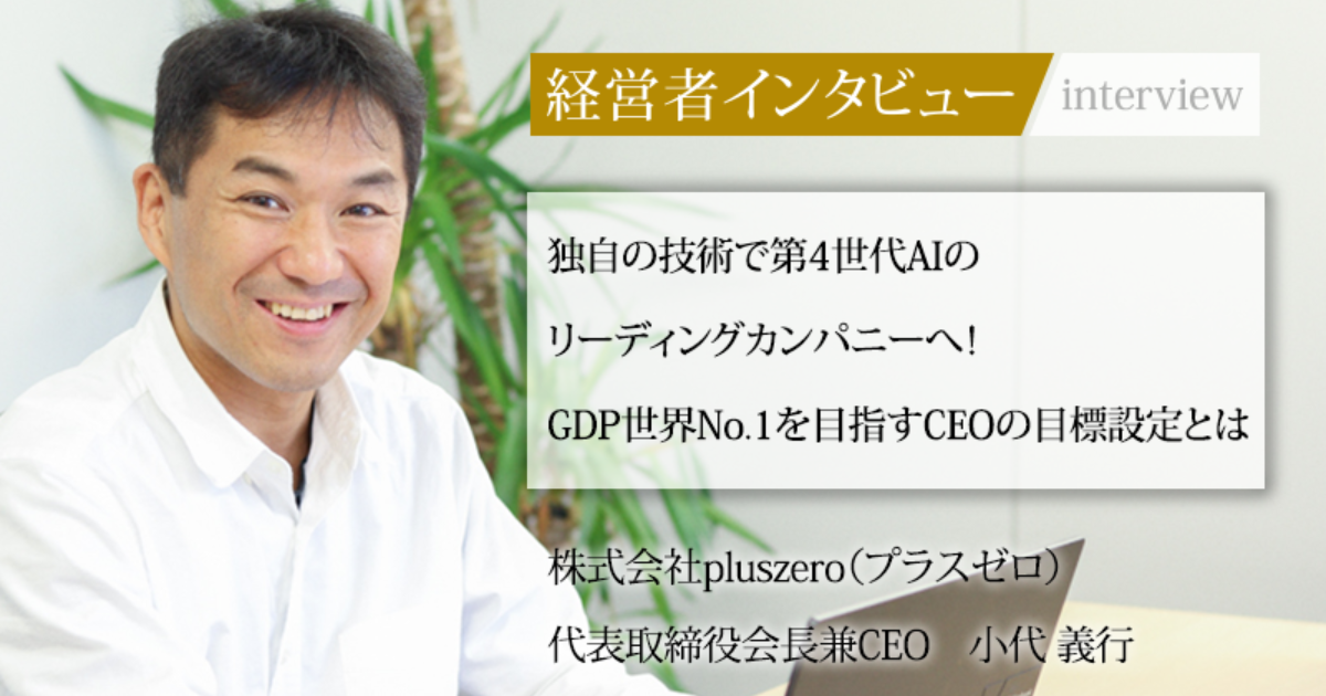 業界毎特集記事－株式会社pluszero 代表取締役会長兼CEO 小代 義行