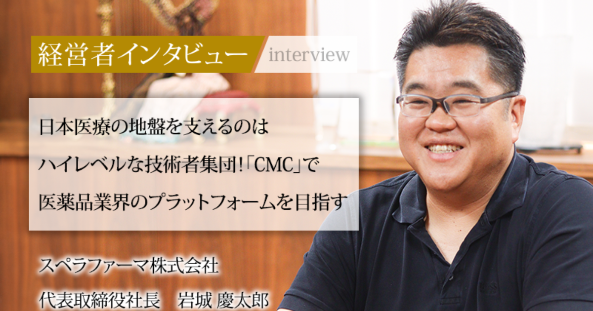 業界毎特集記事－スペラファーマ株式会社 代表取締役社長 岩城 慶太郎