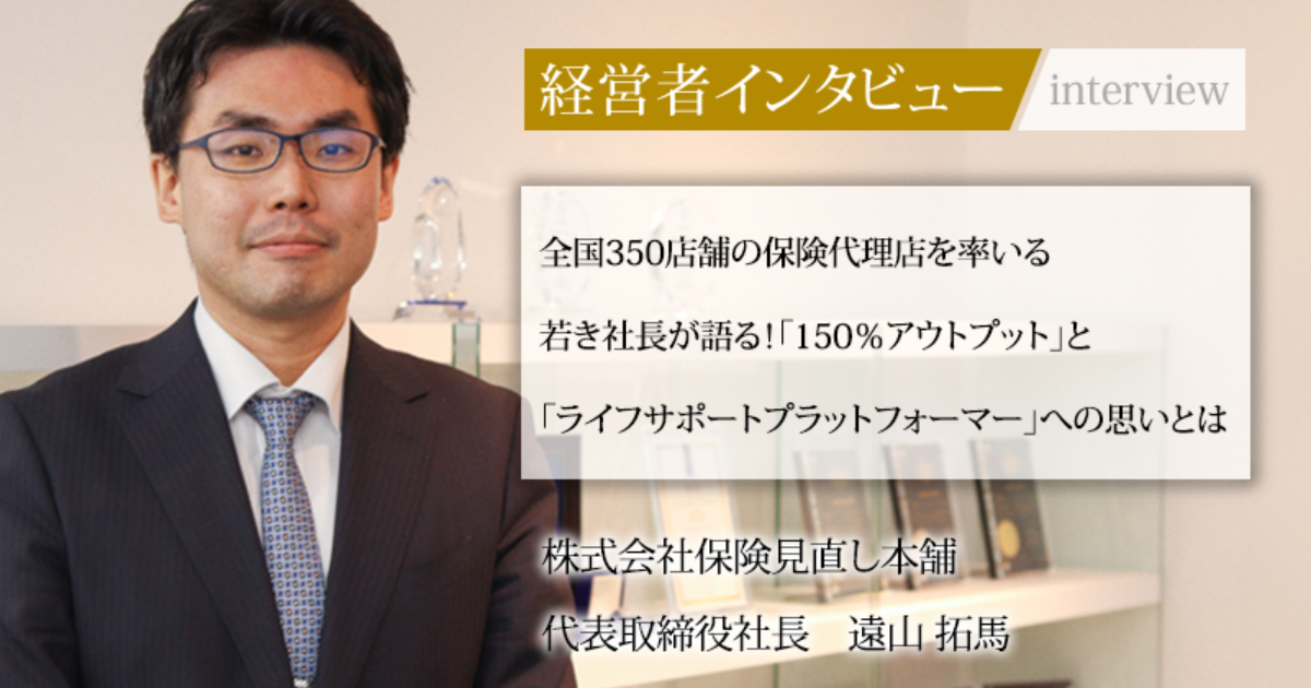 業界毎特集記事－株式会社保険見直し本舗 代表取締役社長 遠山 拓馬
