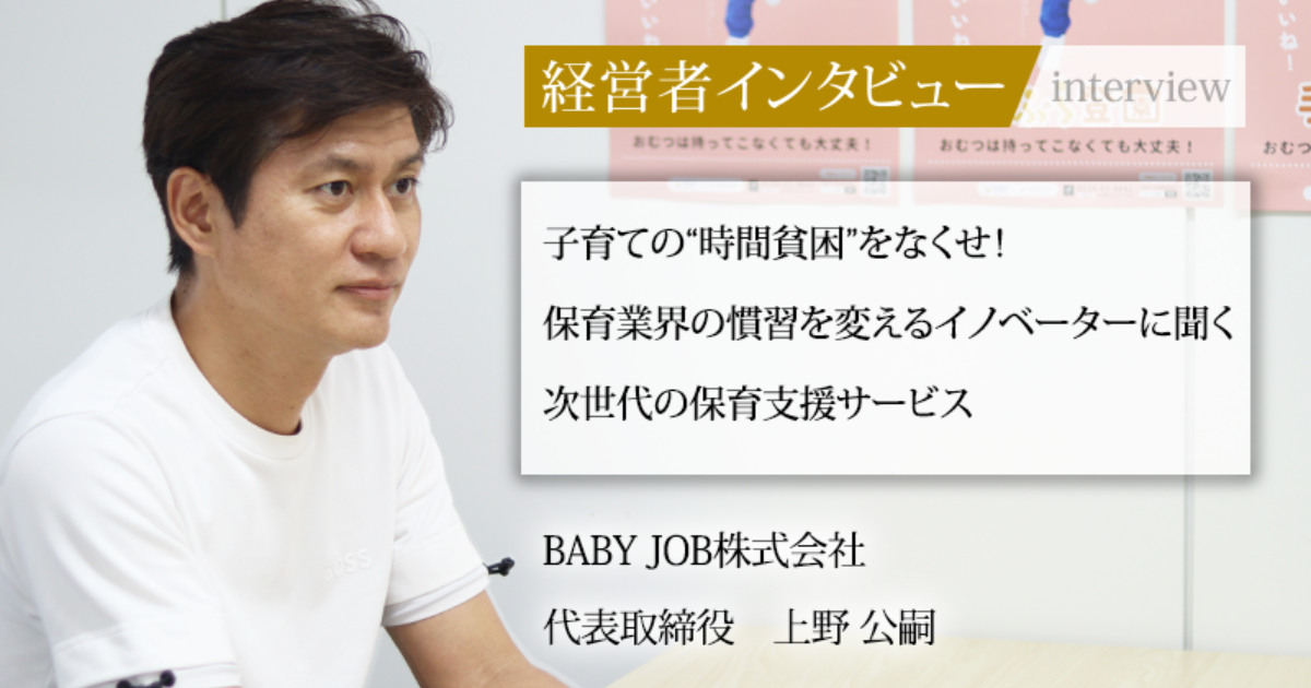 業界毎特集記事－BABY JOB 株式会社 代表取締役 上野 公嗣｜社長名鑑