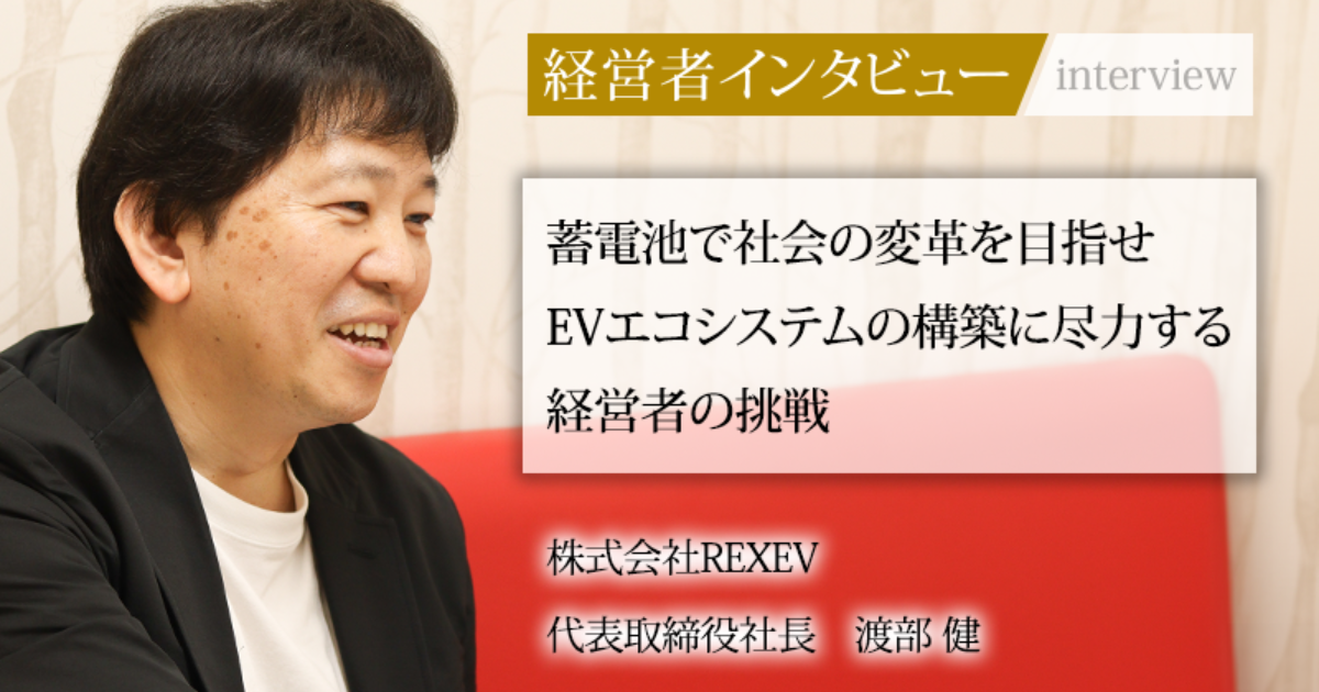業界毎特集記事－株式会社REXEV 代表取締役社長 渡部 健｜社長名鑑