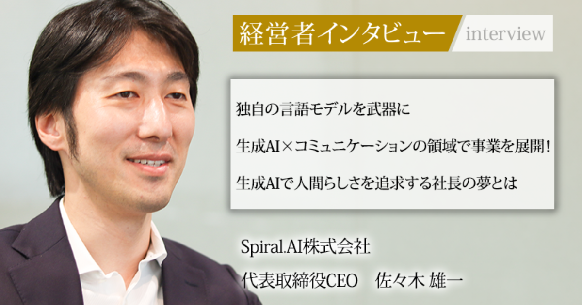 業界毎特集記事－Spiral.AI株式会社 代表取締役 佐々木 雄一｜社長名鑑
