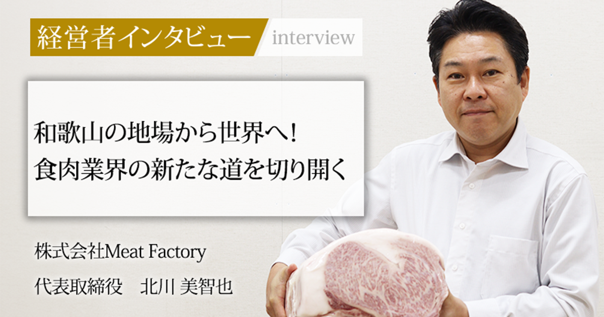 業界毎特集記事－株式会社Meat Factory 代表取締役 北川 美智也｜社長名鑑