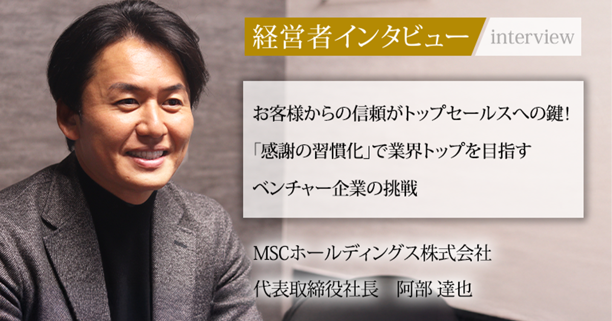 株式会社　阿部③ 業界毎特集記事－MSCホールディングス株式会社 代表取締役社長 阿部