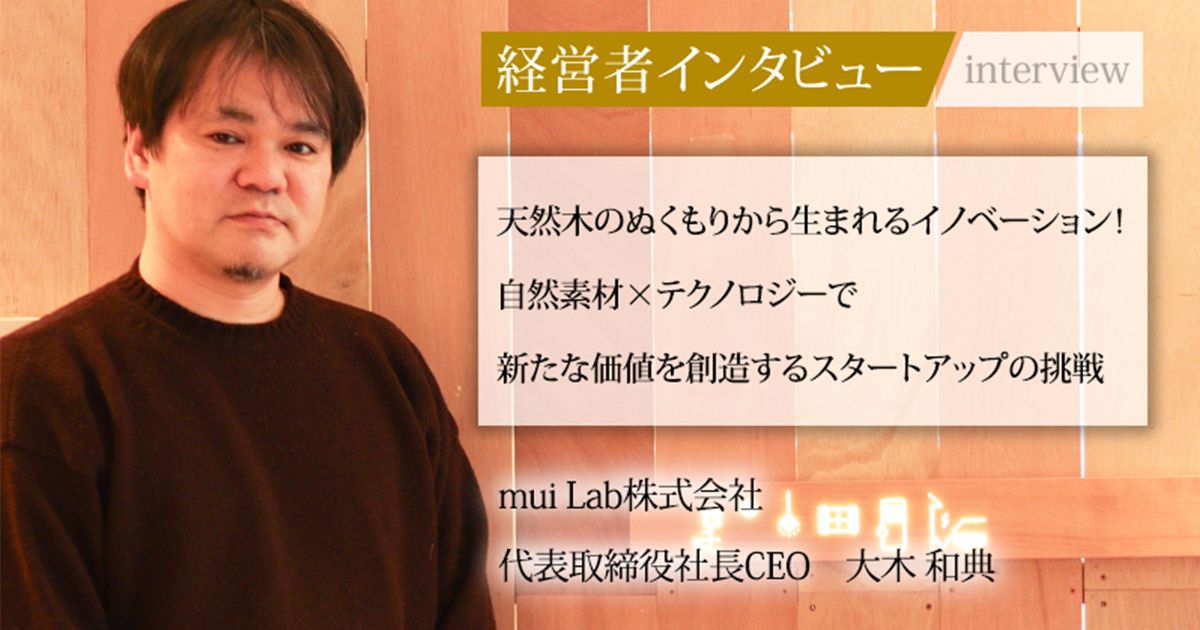 業界毎特集記事－mui Lab株式会社 代表取締役社長CEO 大木 和典｜社長名鑑