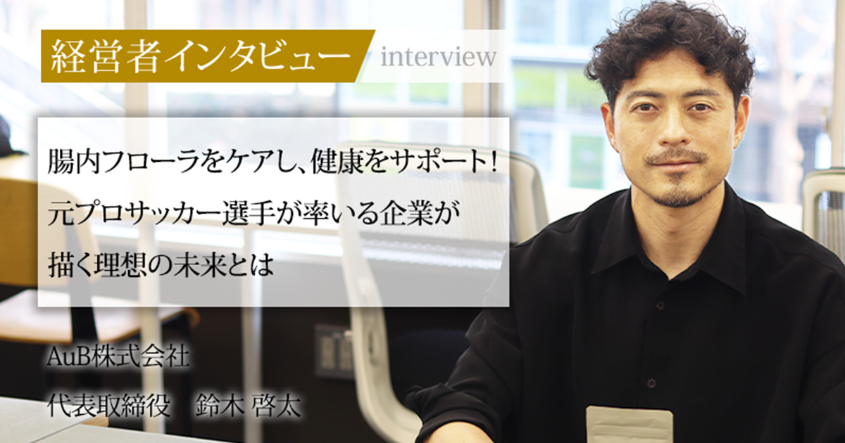 業界毎特集記事－AuB株式会社 代表取締役 鈴木 啓太｜社長名鑑