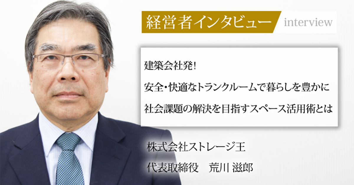業界毎特集記事－株式会社ストレージ王 代表取締役 荒川 滋郎｜社長名鑑