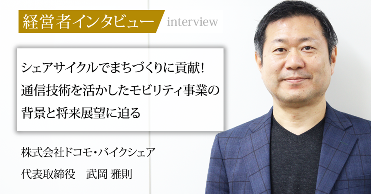 業界毎特集記事－株式会社ドコモ・バイクシェア 代表取締役 武岡 雅則