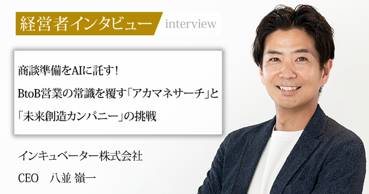 業界毎特集記事－インキュベーター株式会社 CEO 八並 嶺一｜社長名鑑