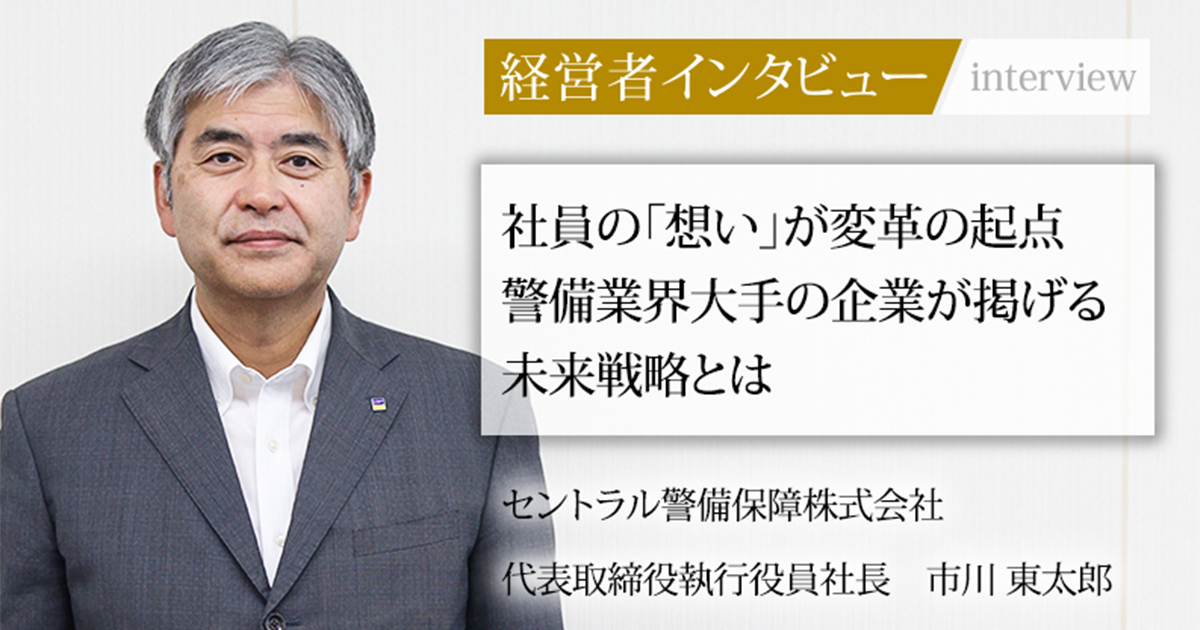業界毎特集記事－セントラル警備保障株式会社 代表取締役執行役員社長