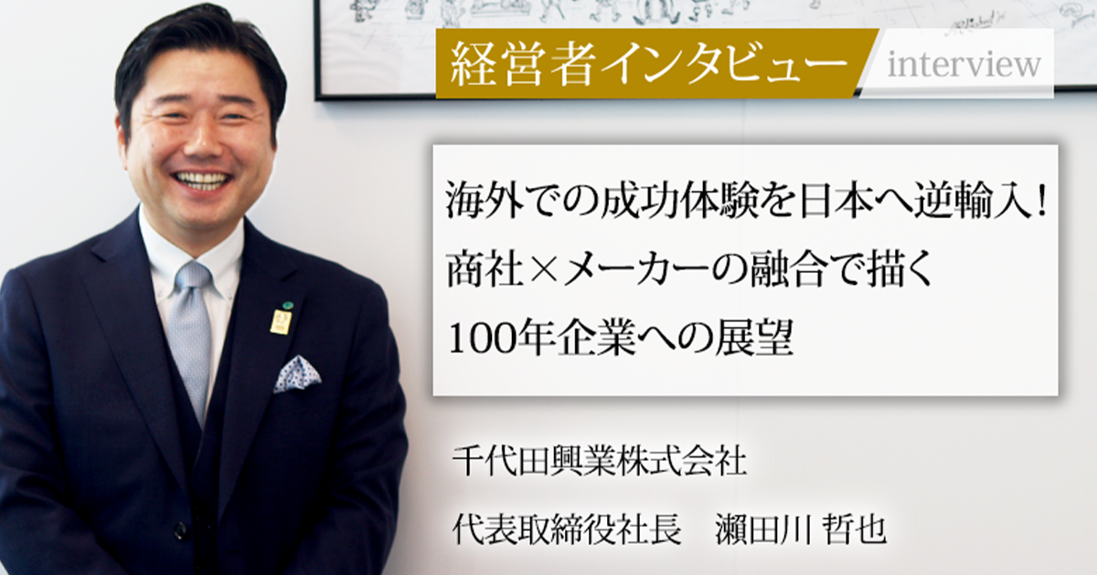 あめ社長 業界毎特集記事－千代田興業株式会社 代表取締役社長 瀨田川 哲也