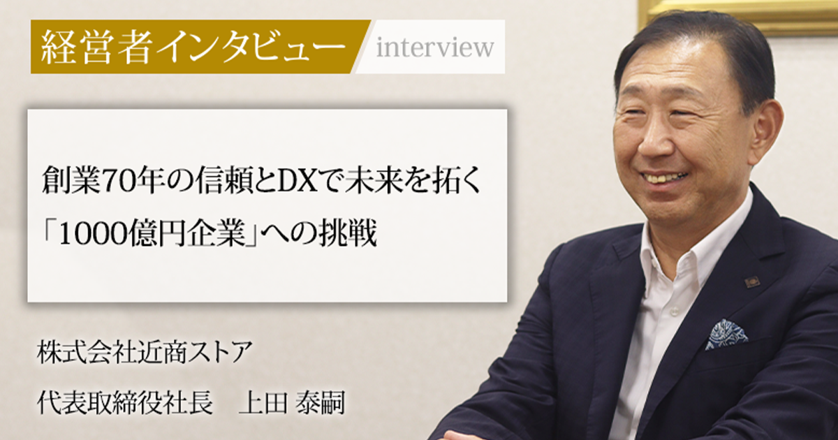 業界毎特集記事－株式会社近商ストア 代表取締役社長 上田 泰嗣｜社長名鑑