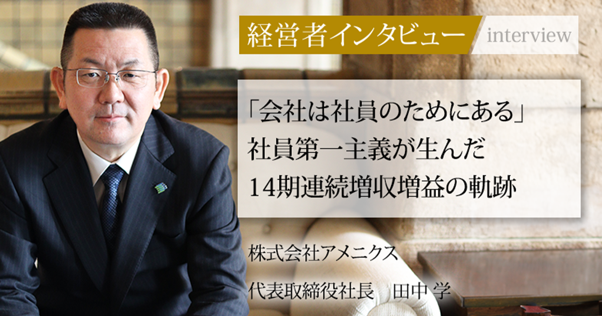 業界毎特集記事－株式会社アメニクス 代表取締役社長 田中 学｜社長名鑑