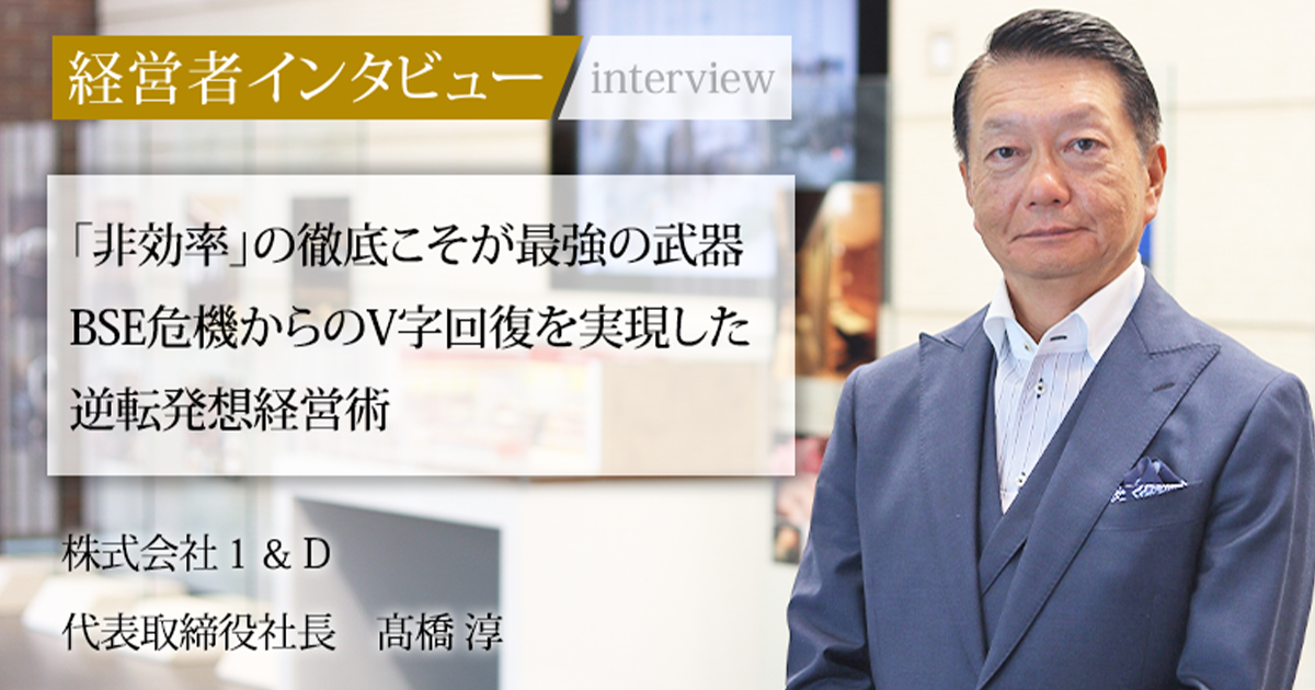 業界毎特集記事－株式会社1＆D 代表取締役社長 髙橋 淳｜社長名鑑