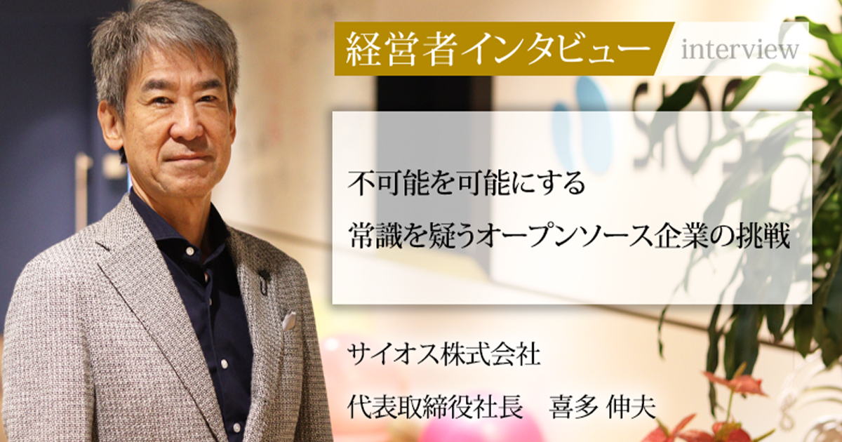業界毎特集記事－サイオス株式会社 代表取締役社長 喜多 伸夫｜社長名鑑