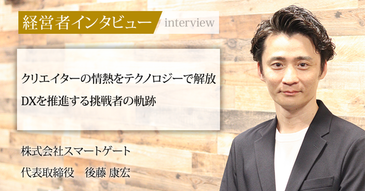業界毎特集記事－株式会社スマートゲート 代表取締役 後藤 康宏｜社長名鑑