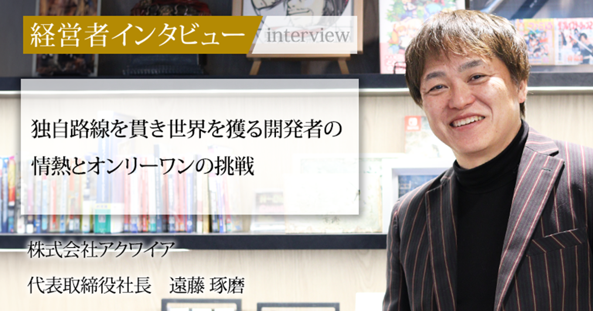 業界毎特集記事－株式会社アクワイア 代表取締役社長 遠藤 琢磨｜社長名鑑