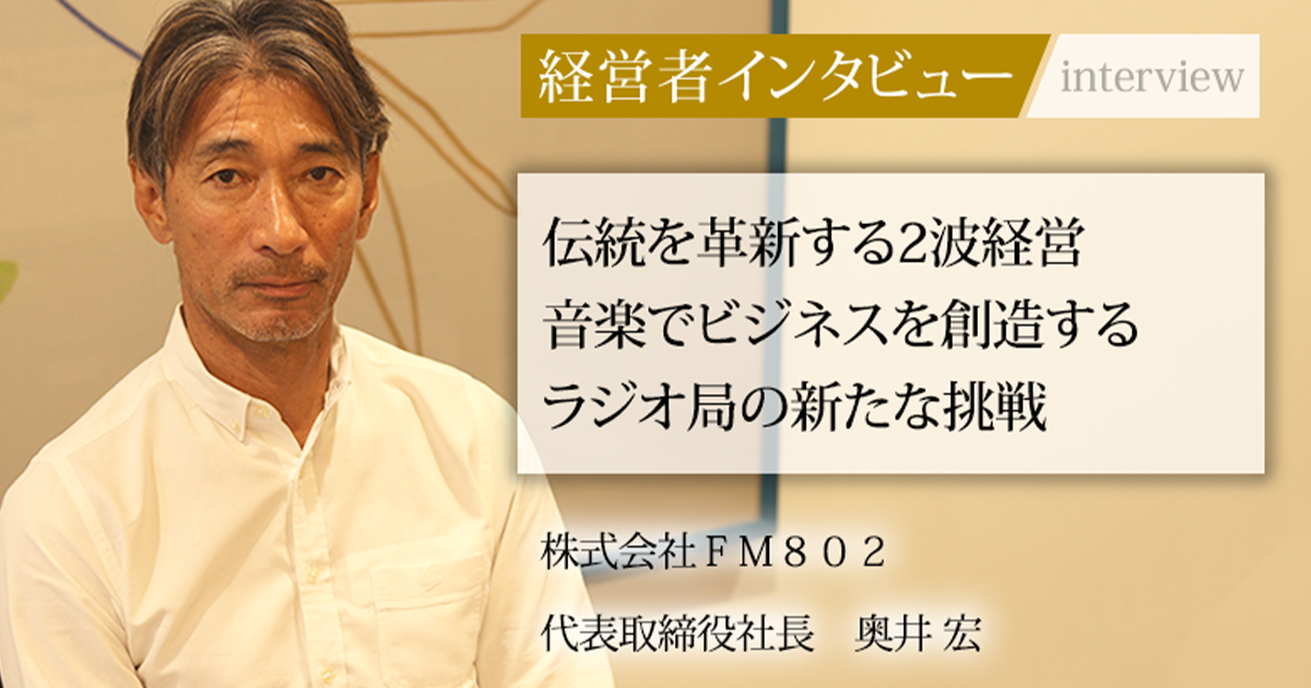 業界毎特集記事－株式会社FM802 代表取締役社長 奥井 宏｜社長名鑑