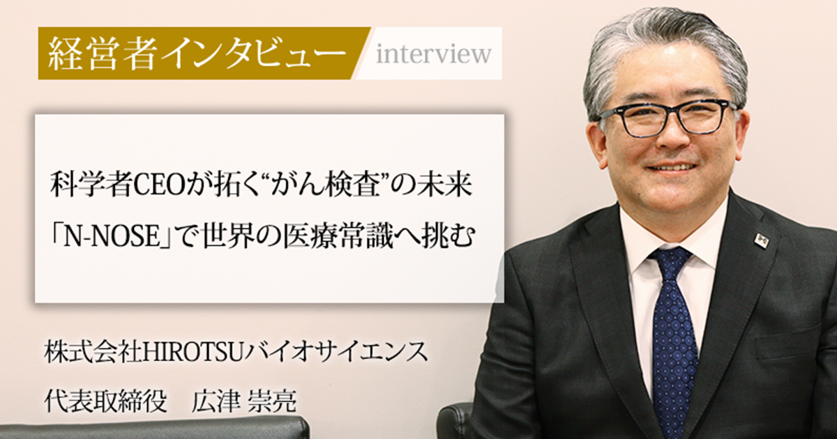 業界毎特集記事－株式会社HIROTSUバイオサイエンス 代表取締役 広津 崇