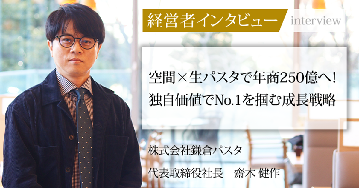 業界毎特集記事－株式会社鎌倉パスタ 代表取締役社長 齋木 健作｜社長名鑑