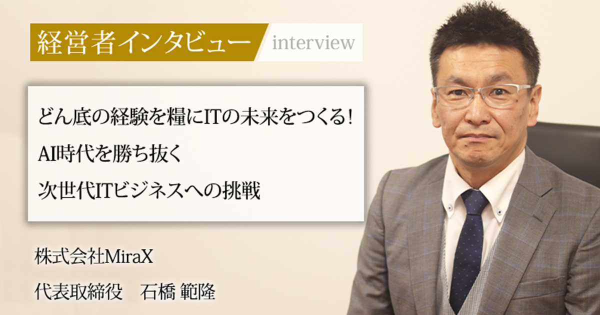 業界毎特集記事－株式会社MiraX 代表取締役 石橋 範隆｜社長名鑑