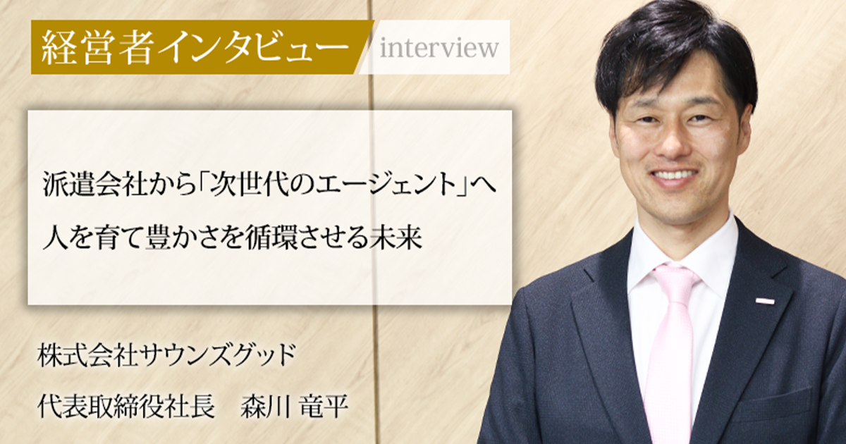 業界毎特集記事－株式会社サウンズグッド 代表取締役社長 森川 竜平