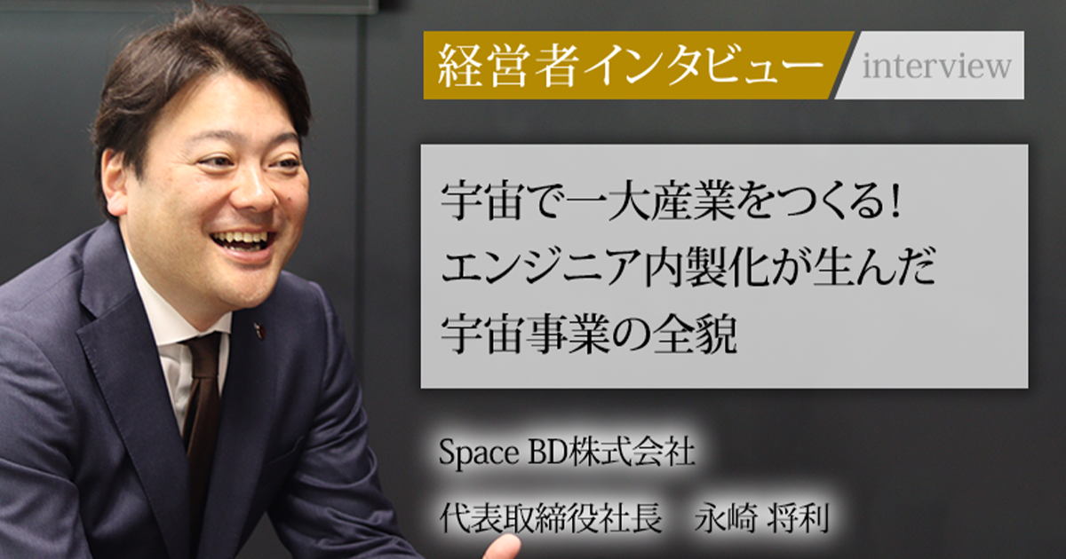 業界毎特集記事－Space BD株式会社 代表取締役社長 永崎 将利｜社長名鑑