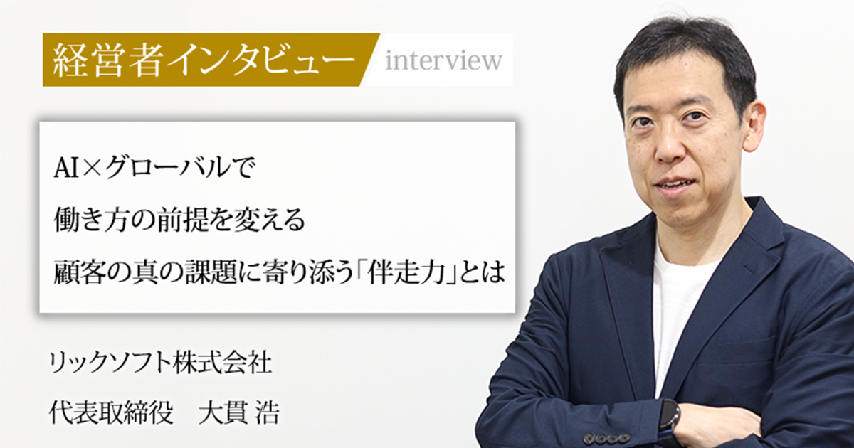 業界毎特集記事－リックソフト株式会社 代表取締役 大貫 浩｜社長名鑑