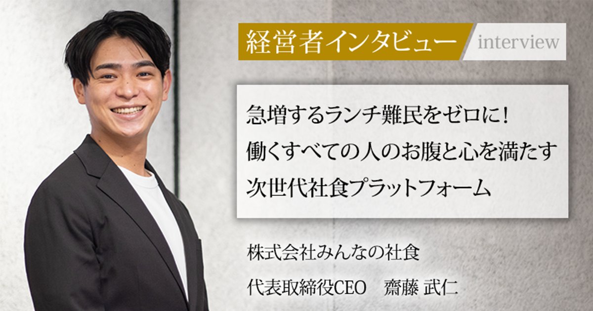 業界毎特集記事－株式会社みんなの社食 代表取締役CEO 齋藤 武仁｜社長名鑑